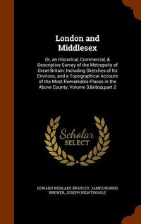Produktbild: London and Middlesex: Or, an Historical, Commercial, & Descriptive Survey of the Metropolis of Great-Britain: Including Sketches of Its Envi