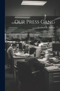 Produktbild: Our Press Gang; Or, a Complete Exposition of the Corruptions and Crimes of the American Newspapers