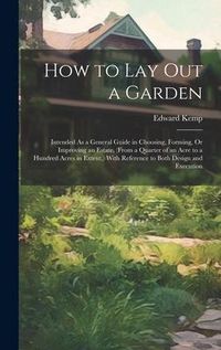 Produktbild: How to Lay Out a Garden: Intended As a General Guide in Choosing, Forming, Or Improving an Estate, (From a Quarter of an Acre to a Hundred Acre