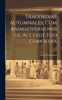Produktbild: Tragoediae Autumnales, Cum Animadversionibus, Accessit Ego Comoedia