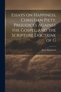 Produktbild: Essays on Happiness, Christian Piety, Prejudices Against the Gospel, and the Scripture Doctrine of G