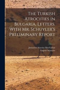 Produktbild: The Turkish Atrocities in Bulgaria, Letters. With Mr. Schuyler's Preliminary Report