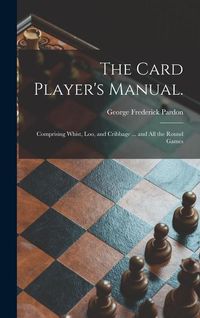 Produktbild: The Card Player's Manual.: Comprising Whist, Loo, and Cribbage ... and All the Round Games