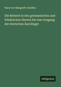 Produktbild: Die Reiterei in den germanischen und fr&auml;nkischen Heeren bis zum Ausgang der deutschen Karolinger