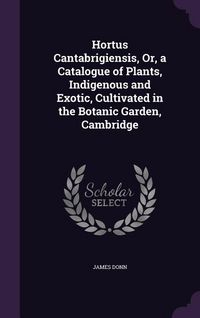Produktbild: Hortus Cantabrigiensis, Or, a Catalogue of Plants, Indigenous and Exotic, Cultivated in the Botanic Garden, Cambridge
