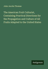 Produktbild: The American Fruit Culturist, Containing Practical Directions for the Propagation and Culture of All Fruits Adapted to the United States