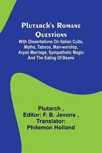 Produktbild: Plutarch's Romane Questions; With dissertations on Italian cults, myths, taboos, man-worship, aryan marriage, sympathetic magic and the eating of bean