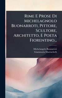 Produktbild: Rime E Prose Di Michelagnolo Buonarroti, Pittore, Scultore, Architetto, E Poeta Fiorentino...