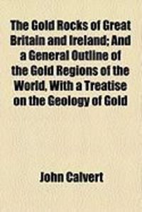 Produktbild: The Gold Rocks of Great Britain and Ireland; And a General Outline of the Gold Regions of the World, with a Treatise on the Geology of Gold