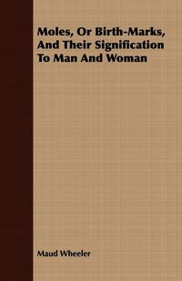 Produktbild: Moles, Or Birth-Marks, And Their Signification To Man And Woman