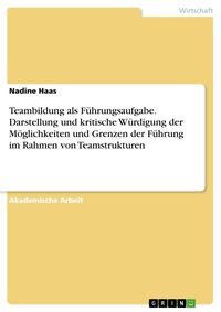 Produktbild: Teambildung als F&uuml;hrungsaufgabe. Darstellung und kritische W&uuml;rdigung der M&ouml;glichkeiten und Grenzen der F&uuml;hrung im Rahmen von Teamstrukturen