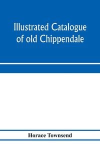 Produktbild: Illustrated catalogue of old Chippendale, Sheraton and Hepplewhite furniture of great rarity and beauty