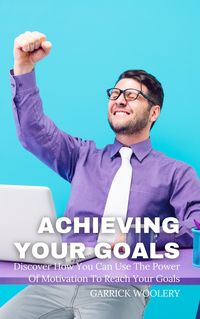 Produktbild: Achieving Your Goal - Discover How You Can Use The Power Of Motivation To Reach Your Goals