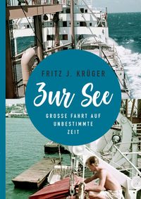 Produktbild: Fritz J. Kr&uuml;ger berichtet in drei Teilbiografien &uuml;ber sein bewegtes halbes Leben. / ZUR SEE