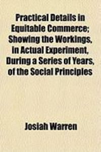 Produktbild: Practical Details in Equitable Commerce; Showing the Workings, in Actual Experiment, During a Series of Years, of the Social Principles