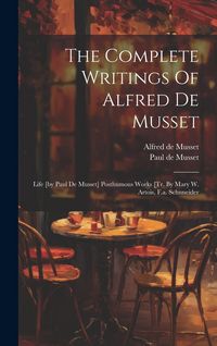 Produktbild: The Complete Writings Of Alfred De Musset: Life [by Paul De Musset] Posthumous Works [tr. By Mary W. Artois, F.a. Schnneider