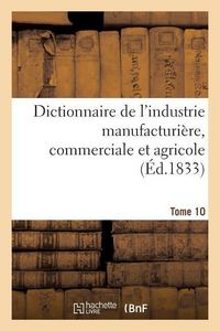 Produktbild: Dictionnaire de l'Industrie Manufacturi&egrave;re, Commerciale Et Agricole. Tome 10