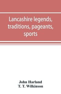 Produktbild: Lancashire legends, traditions, pageants, sports, & with an appendix containing a rare tract on the Lancashire witches