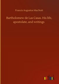 Produktbild: Bartholomew de Las Casas. His life, apostolate, and writings