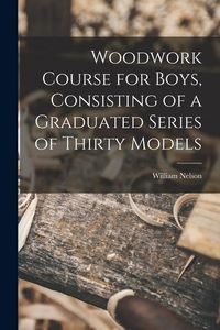 Produktbild: Woodwork Course for Boys, Consisting of a Graduated Series of Thirty Models