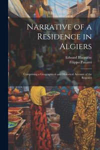 Produktbild: Narrative of a Residence in Algiers: Comprising a Geographical and Historical Account of the Regency