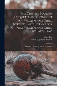 Produktbild: The Chinese Book of Etiquette and Conduct for Women and Girls, Entitled, Instruction for Chinese Women and Girls, by Lady Tsao; tr. From the Chinese b