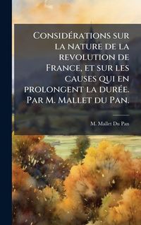 Produktbild: Consid&Atilde;(c)rations sur la nature de la revolution de France, et sur les causes qui en prolongent la dur&Atilde;(c)e. Par M. Mallet du Pan.