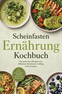 Produktbild: Scheinfasten Ern&auml;hrung Kochbuch: Die leckersten Rezepte zum effektiven Abnehmen im Alltag ohne Hungern - inkl. 30-Tage-Ern&auml;hrungsplan, Refeeding, Low-