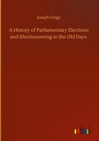 Produktbild: A History of Parliamentary Elections and Electioneering in the Old Days