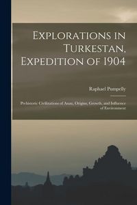 Produktbild: Explorations in Turkestan, Expedition of 1904: Prehistoric Civilizations of Anau, Origins, Growth, and Influence of Environment