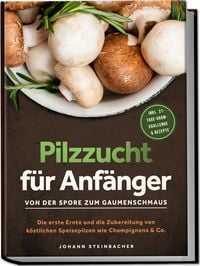 Produktbild: Pilzzucht f&uuml;r Anf&auml;nger: Von der Spore zum Gaumenschmaus - Die erste Ernte und di