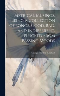 Produktbild: Metrical Musings. Being a Collection of Songs, Good, bad, and Indifferent, Plucked From Passing Moods