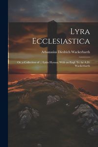 Produktbild: Lyra Ecclesiastica: Or, a Collection of ... Latin Hymns, With an Engl. Tr. by A.D. Wackerbarth