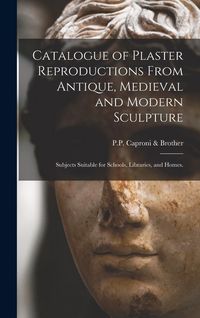 Produktbild: Catalogue of Plaster Reproductions From Antique, Medieval and Modern Sculpture: Subjects Suitable for Schools, Libraries, and Homes.
