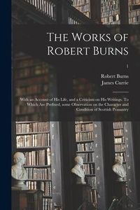 Produktbild: The Works of Robert Burns; With an Account of His Life, and a Criticism on His Writings. To Which Are Prefixed, Some Observation on the Character and