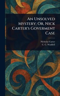 Produktbild: An Unsolved Mystery; Or, Nick Carter's Goverment Case