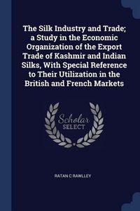 Produktbild: The Silk Industry and Trade; a Study in the Economic Organization of the Export Trade of Kashmir and Indian Silks, With Special Reference to Their Uti