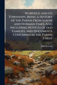 Produktbild: Worfield and its Townships, Being a History of the Parish From Saxon and Norman Times. And Including Notices of old Families, and Documents Contained in the Parish Chest