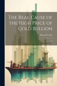 Produktbild: The Real Cause of the High Price of Gold Bullion: 17