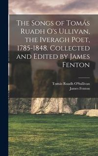 Produktbild: The Songs of Tom&aacute;s Ruadh O's Ullivan, the Iveragh Poet, 1785-1848. Collected and Edited by James Fenton