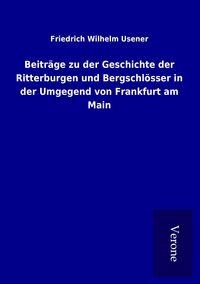 Produktbild: Beitr&auml;ge zu der Geschichte der Ritterburgen und Bergschl&ouml;sser in der Umgegend von Frankfurt am Main