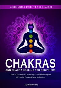 Produktbild: Chakras and Chakra Healing for Beginners: A Beginners Guide to the Chakras - Learn All About Chakra Balancing, Chakra Awakening and Self-Healing Throu