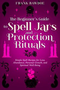 Produktbild: The Beginner's Guide to Spell Jars and Protection Rituals: Simple Spell Recipes for Love, Abundance, Personal Growth, and Spiritual Well-Being