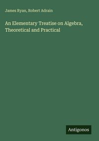 Produktbild: An Elementary Treatise on Algebra, Theoretical and Practical
