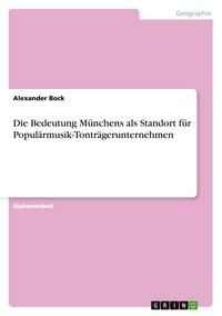 Produktbild: Die Bedeutung M&uuml;nchens als Standort f&uuml;r Popul&auml;rmusik-Tontr&auml;gerunternehmen