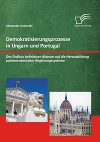 Produktbild: Demokratisierungsprozesse in Ungarn und Portugal: Der Einfluss kollektiver Akteure auf die Herausbildung parlamentarischer Regierungssysteme