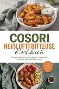 Produktbild: Cosori Hei&szlig;luftfritteuse Kochbuch: Die leckersten Airfryer Rezepte f&uuml;r eine gesunde und einfache Ern&auml;hrung im Alltag - inkl. Brotrezepten, Saucen, Des