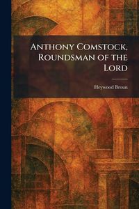 Produktbild: Anthony Comstock, Roundsman of the Lord