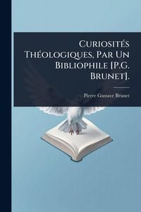 Produktbild: Curiosit&Atilde;(c)s Th&Atilde;(c)ologiques, Par Un Bibliophile [P.G. Brunet].