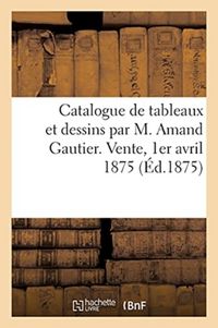 Produktbild: Catalogue de Tableaux Et Dessins Par M. Amand Gautier. Vente, 1er Avril 1875